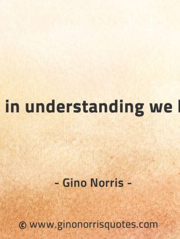 It is in understanding we hear GinoNorrisQuotes