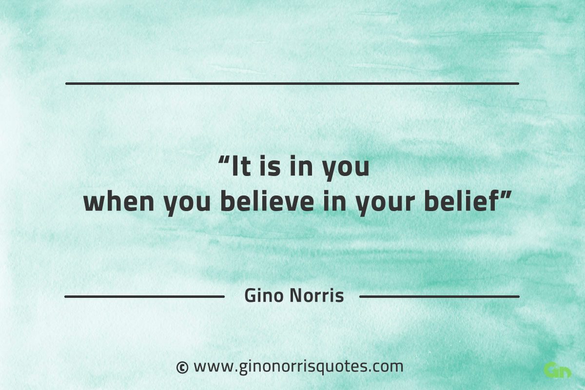 It is in you when you believe in your belief GinoNorrisQuotes