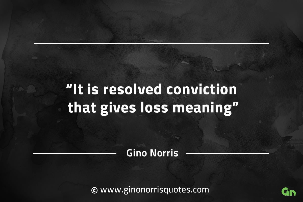 It is resolved conviction that gives loss meaning GinoNorrisQuotes