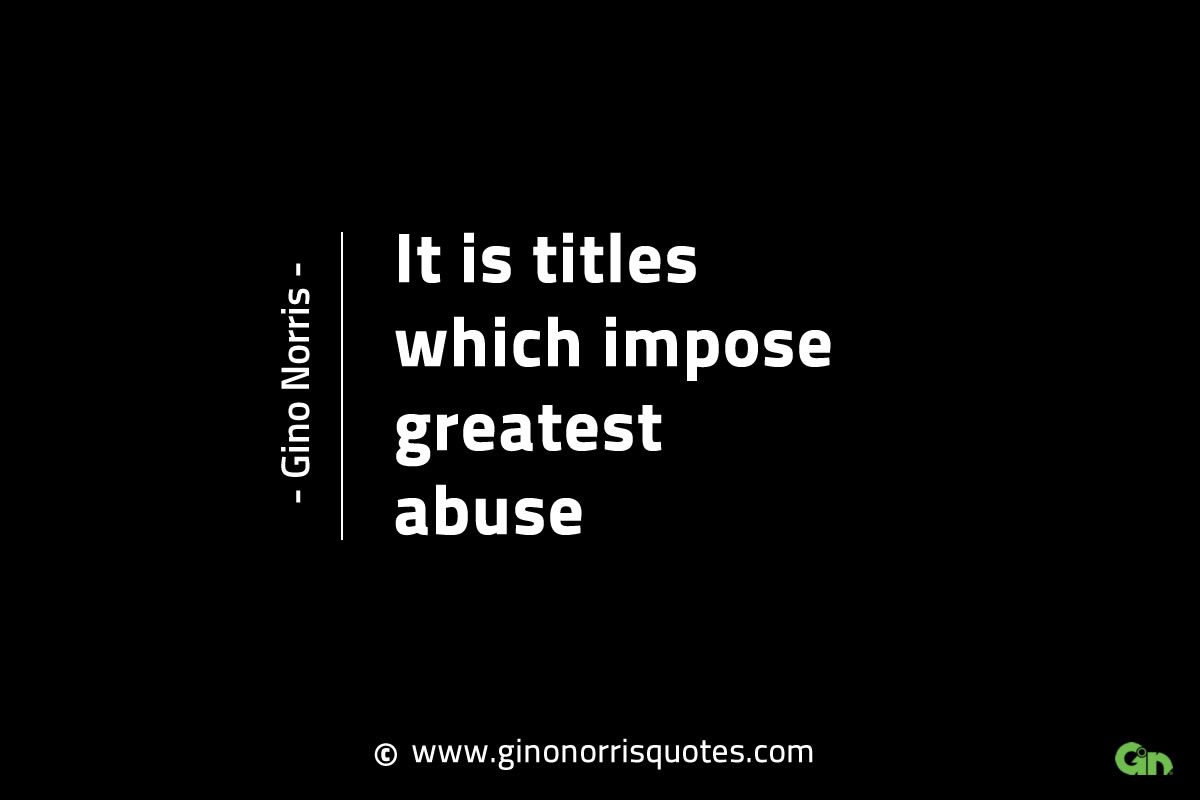 It is titles which impose greatest abuse GinoNorrisINTJQuotes