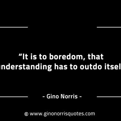 It is to boredom that understanding has to outdo itself GinoNorrisINTJQuotes
