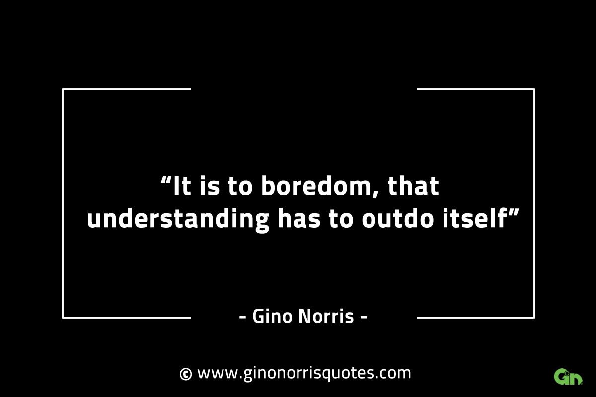 It is to boredom that understanding has to outdo itself GinoNorrisINTJQuotes