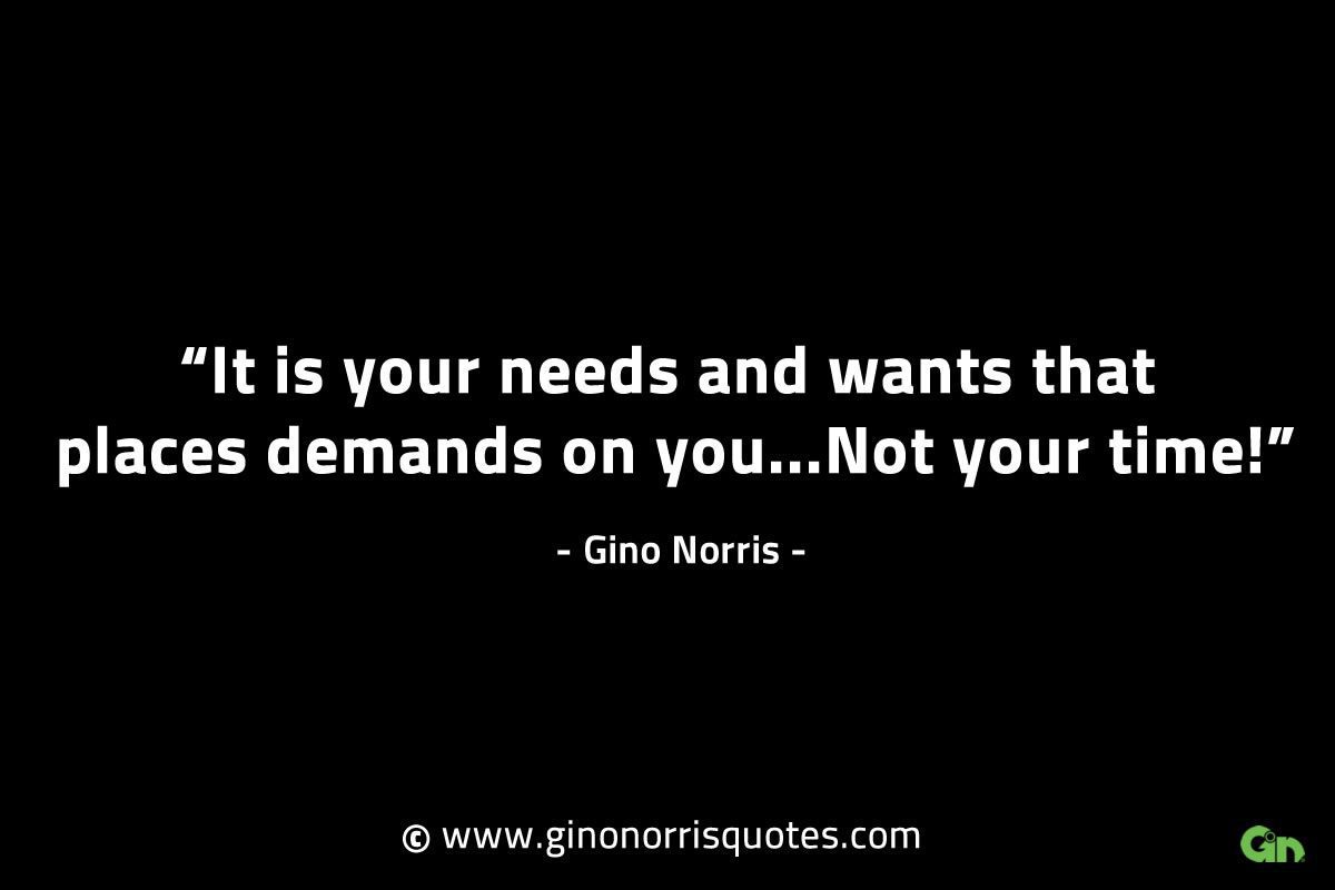 It is your needs and wants that places demands GinoNorrisINTJQuotes
