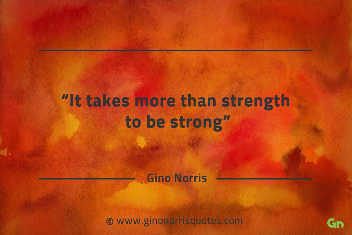 It takes more than strength to be strong GinoNorrisQuotes