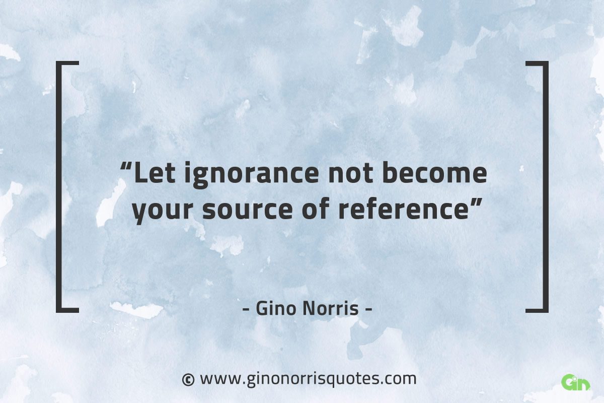 Let ignorance not become GinoNorrisQuotes