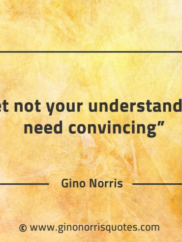 Let not your understanding need convincing GinoNorrisQuotes