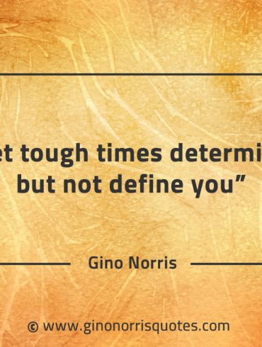 Let tough times determine but not define you GinoNorrisQuotes