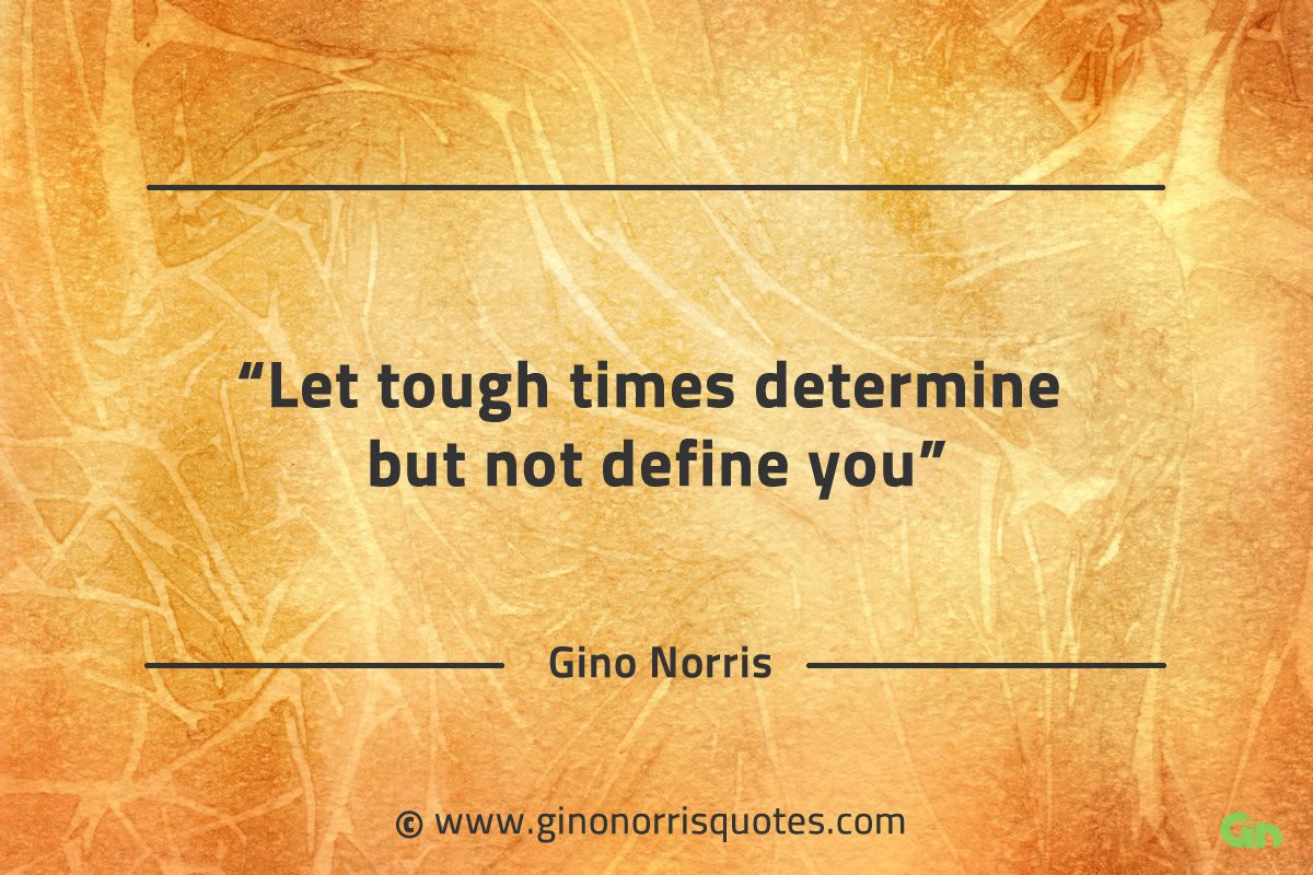 Let tough times determine but not define you GinoNorrisQuotes