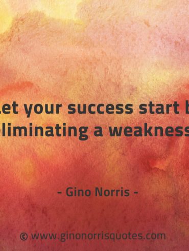 Let your success start by eliminating a weakness GinoNorrisQuotes