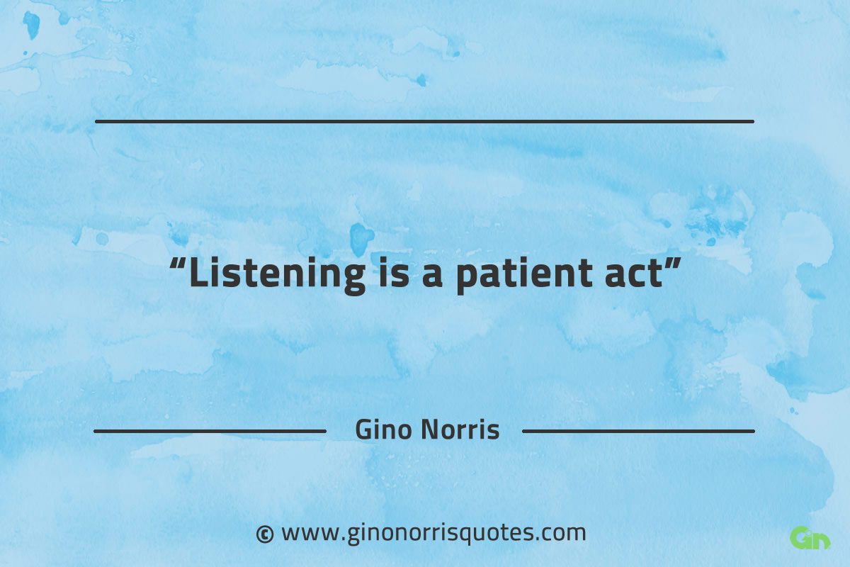 Listening is a patient act GinoNorrisQuotes
