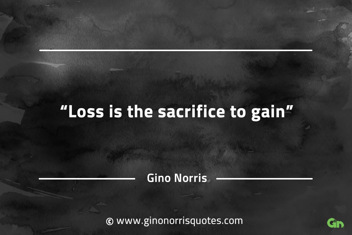 Loss is the sacrifice to gain GinoNorrisQuotes