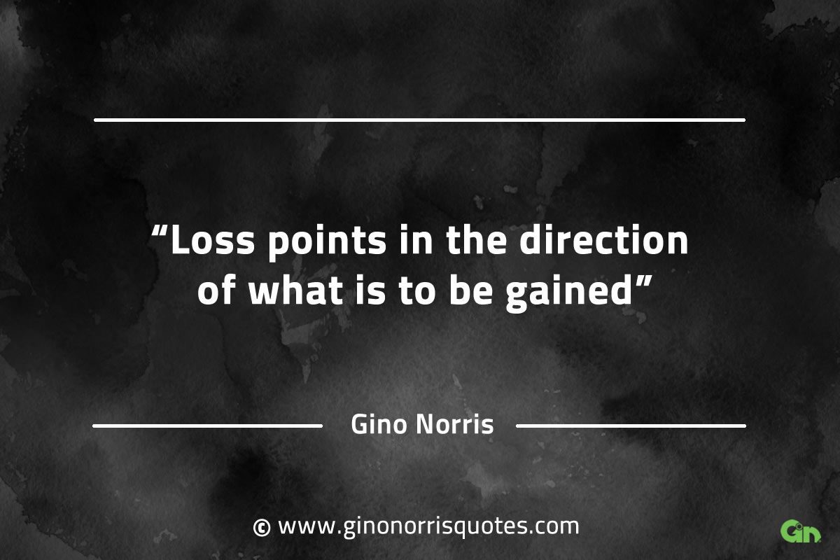 Loss points in the direction of what is to be gained GinoNorrisQuotes