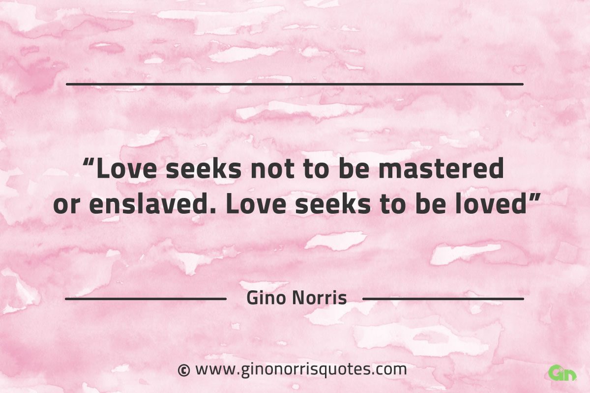 Love seeks not to be mastered or enslaved GinoNorrisQuotes