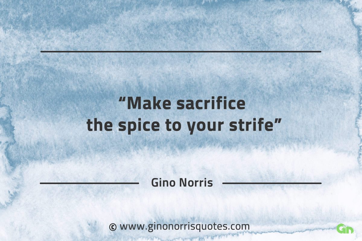 Make sacrifice the spice to your strife GinoNorrisQuotes
