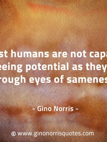 Most humans are not capable of seeing potential GinoNorrisQuotes
