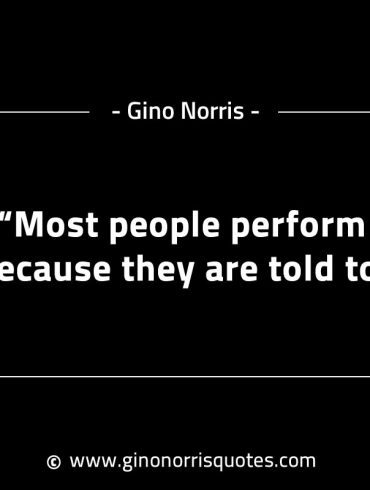 Most people perform because they are told to GinoNorrisINTJQuotes