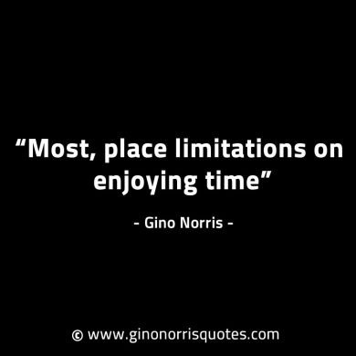 Most place limitations on enjoying time GinoNorrisINTJQuotes