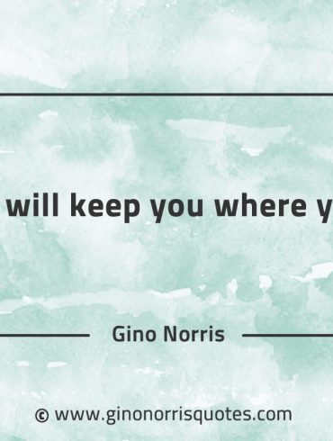 Needs will keep you where you are GinoNorrisQuotes