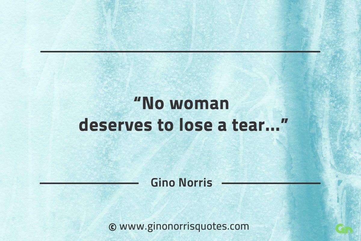 No woman deserves to lose a tear GinoNorrisQuotes