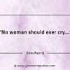 No woman should ever cry GinoNorrisQuotes