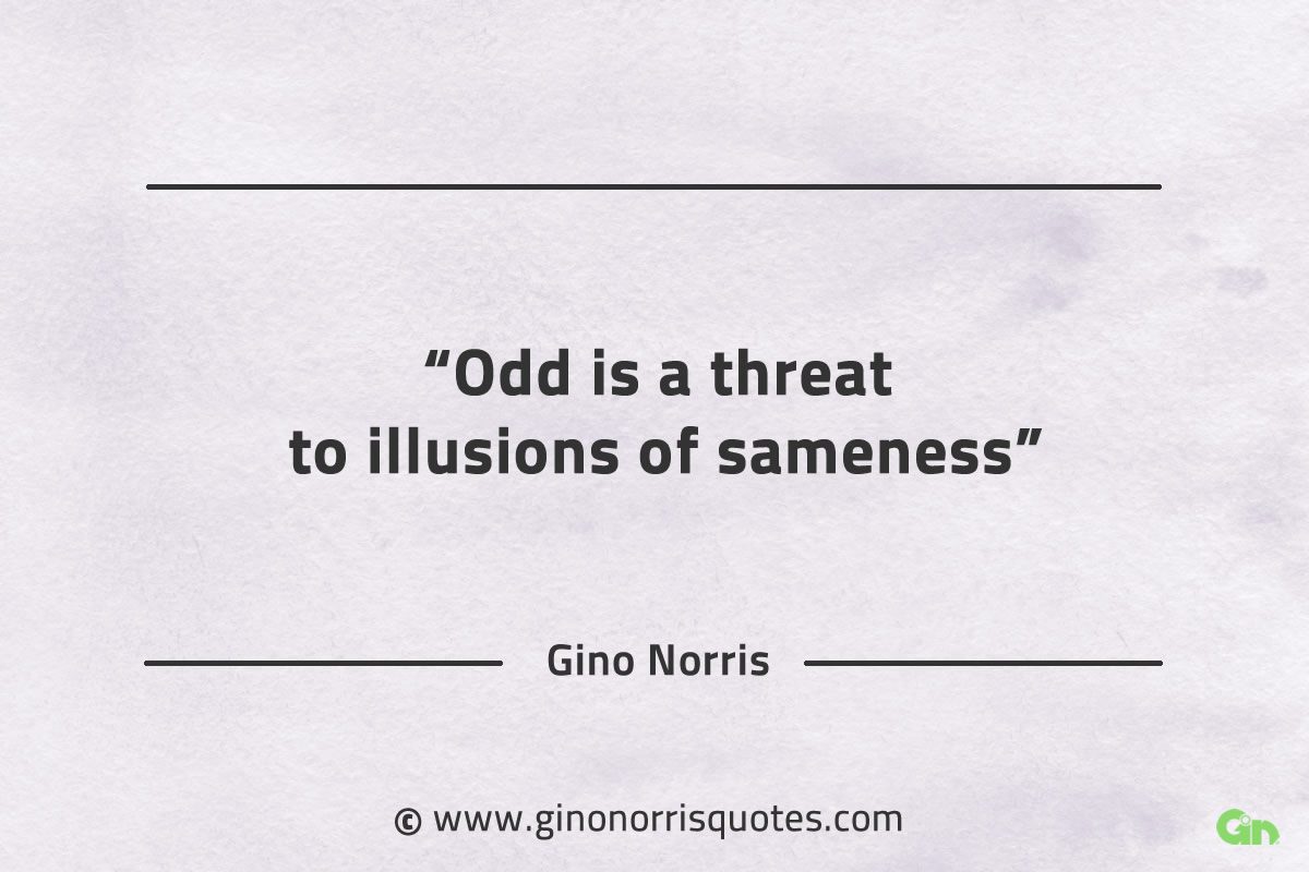 Odd is a threat to illusions of sameness GinoNorrisQuotes