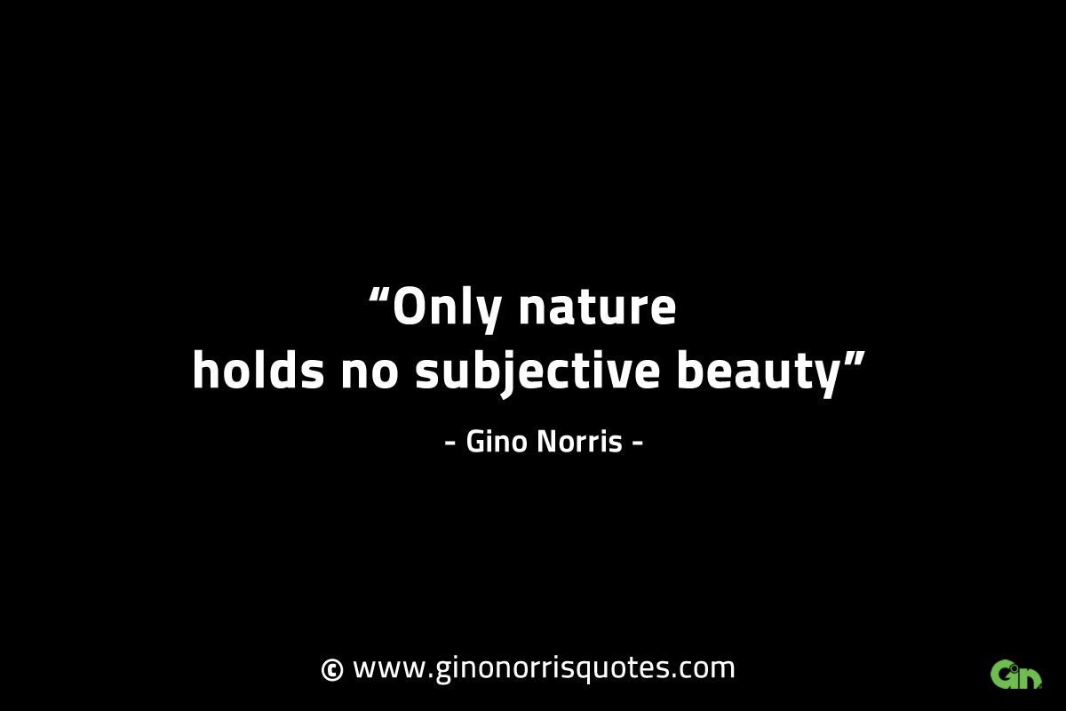 Only nature holds no subjective beauty GinoNorrisINTJQuotes