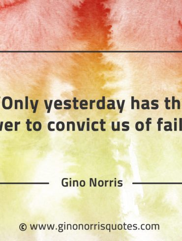 Only yesterday has the power to convict us of failure GinoNorrisQuotes