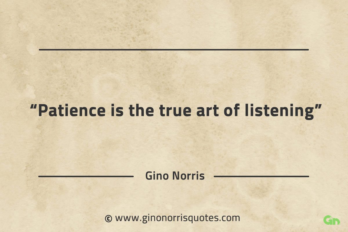 Patience is the true art of listening GinoNorrisQuotes