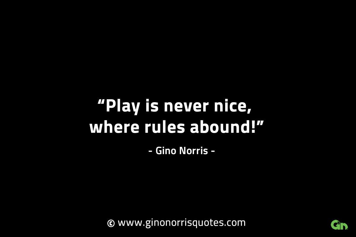 Play is never nice where rules abound GinoNorrisINTJQuotes