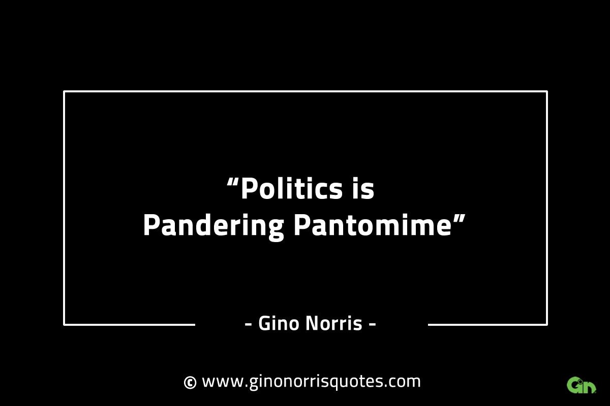 Politics is Pandering Pantomime GinoNorrisINTJQuotes