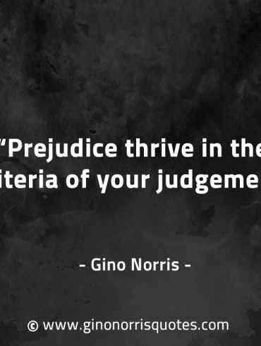 Prejudice thrive in the criteria of your judgement GinoNorrisQuotes