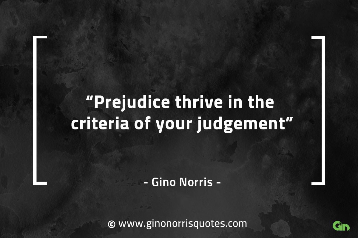 Prejudice thrive in the criteria of your judgement GinoNorrisQuotes