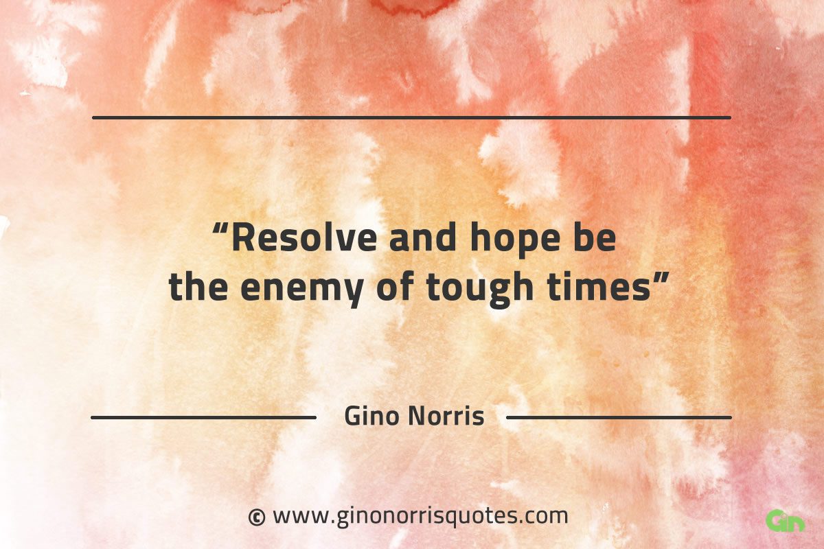 Resolve and hope be the enemy of tough times GinoNorrisQuotes