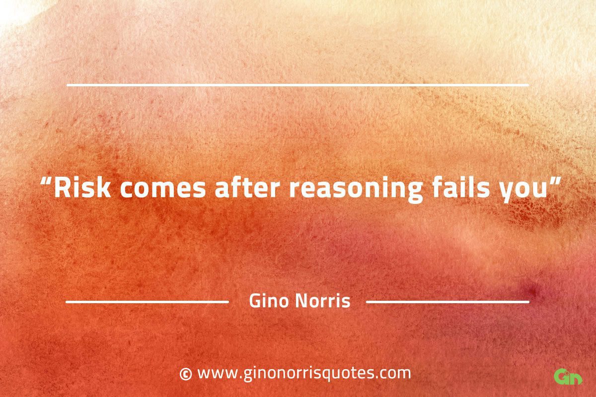 Risk comes after reasoning fails you GinoNorrisQuotes