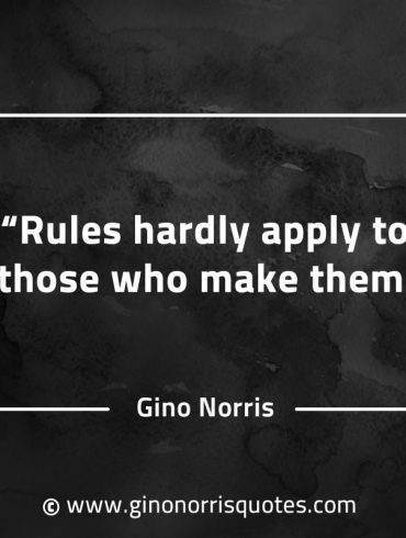 Rules hardly apply to those who make them GinoNorrisQuotes
