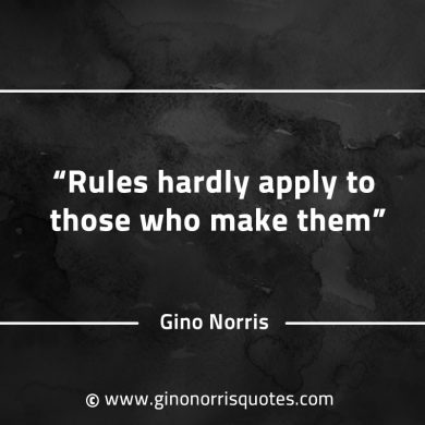 Rules hardly apply to those who make them GinoNorrisQuotes