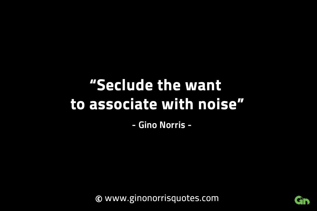 Seclude the want to associate with noise GinoNorrisINTJQuotes