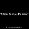 Silence humbles the brave GinoNorrisINTJQuotes