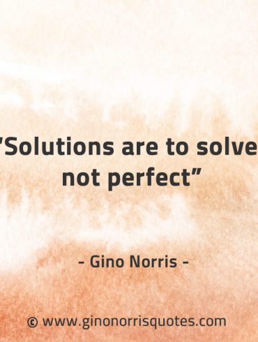 Solutions are to solve not perfect GinoNorrisQuotes