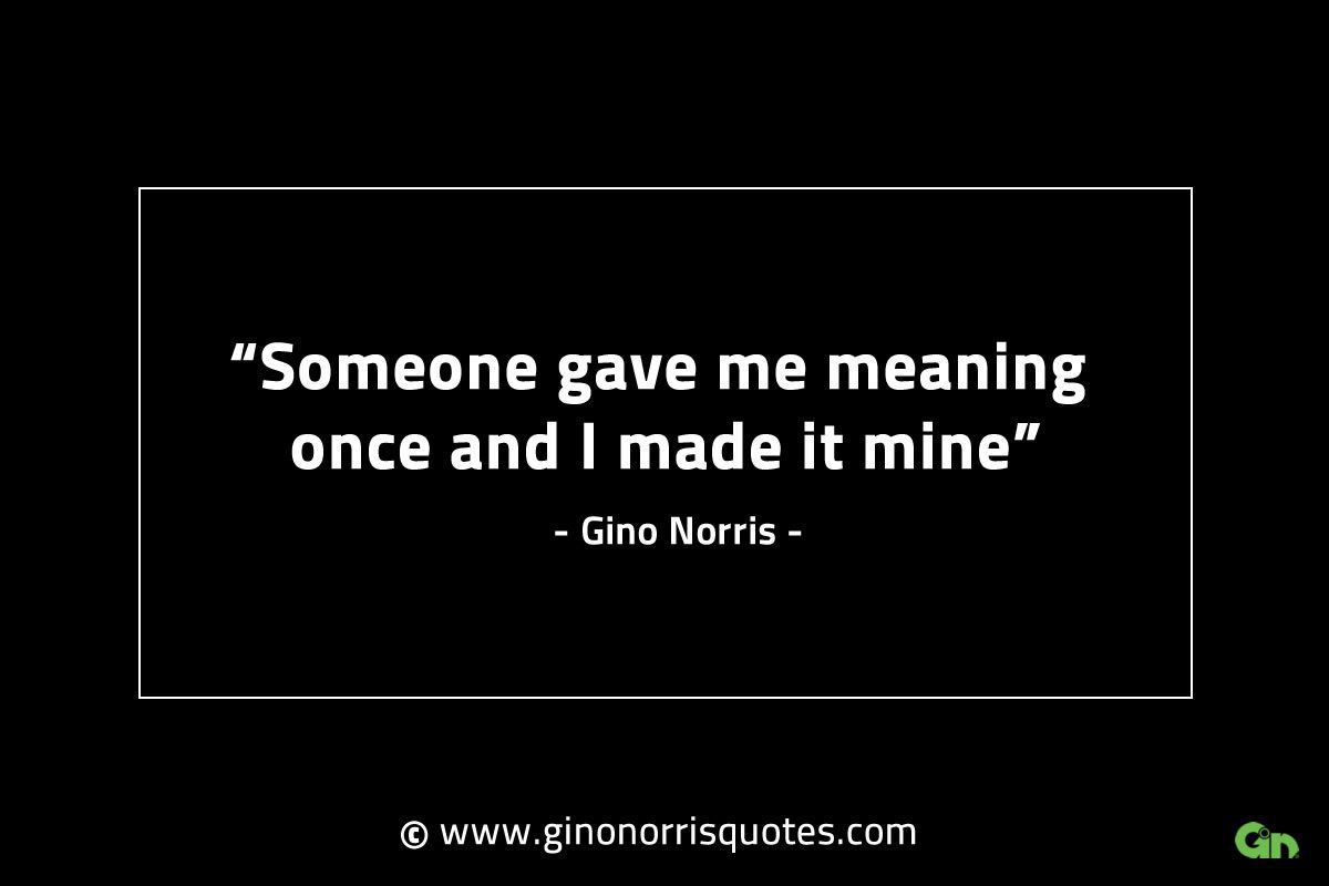 Someone gave me meaning once GinoNorrisINTJQuotes