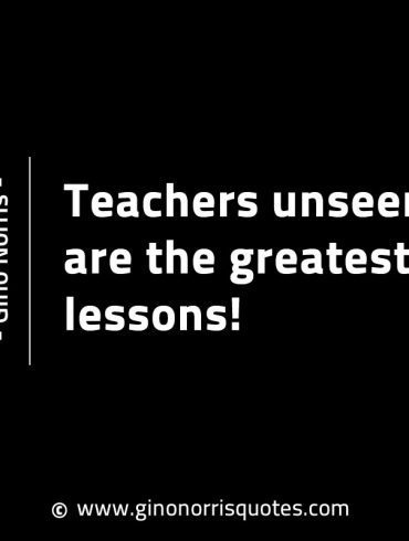 Teachers unseen are the greatest lessons GinoNorrisINTJQuotes