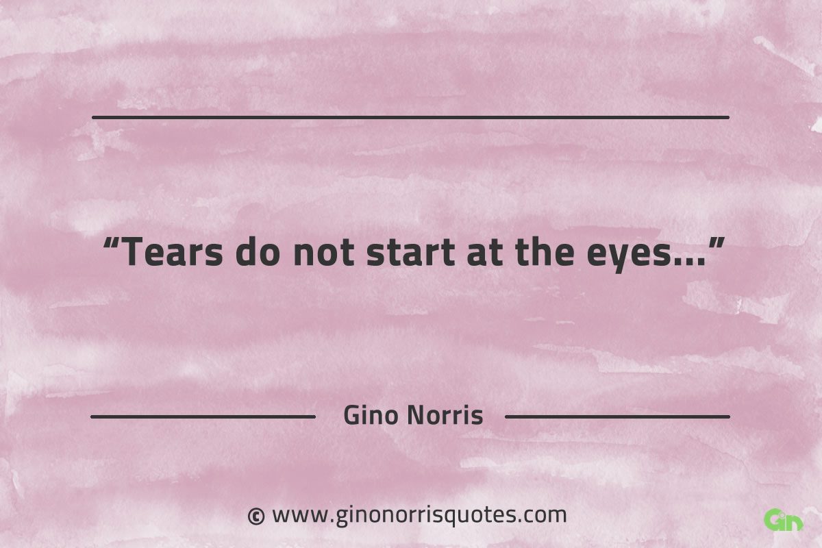 Tears do not start at the eyes GinoNorrisQuotes