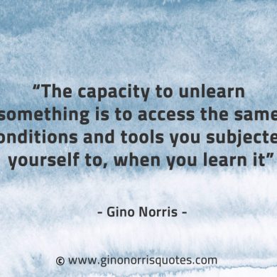 The capacity to unlearn something GinoNorrisQuotes