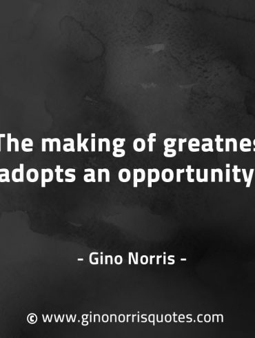 The making of greatness adopts an opportunity GinoNorrisQuotes