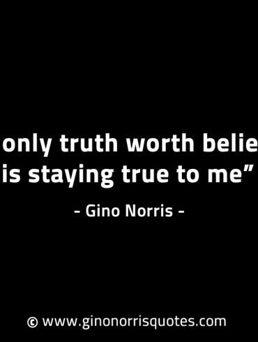The only truth worth believing is staying true to me GinoNorrisINTJQuotes