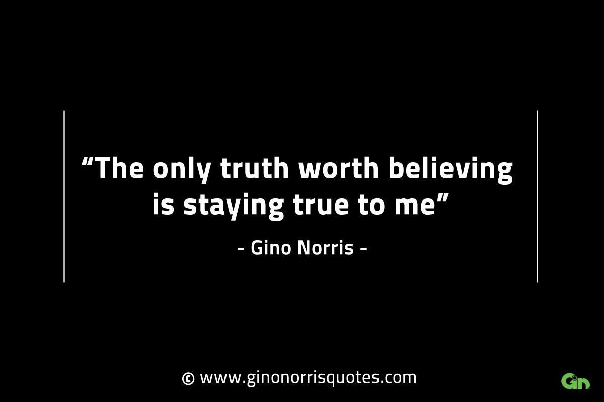 The only truth worth believing is staying true to me GinoNorrisINTJQuotes