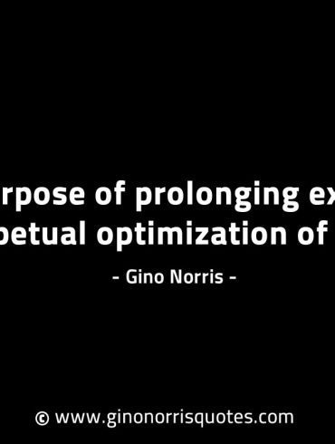 The purpose of prolonging existence GinoNorrisINTJQuotes