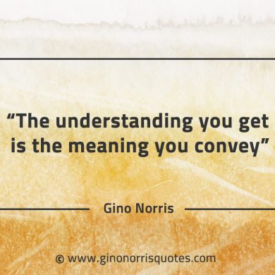 The understanding you get is the meaning you convey GinoNorrisQuotes