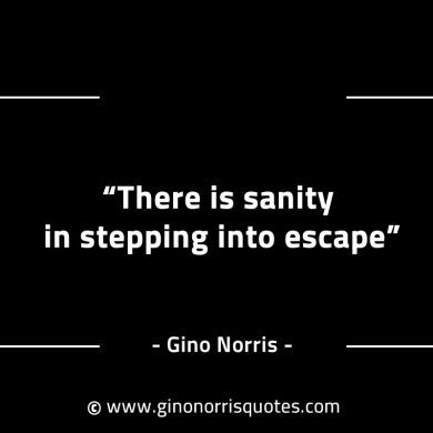 There is sanity in stepping into escape GinoNorrisINTJQuotes