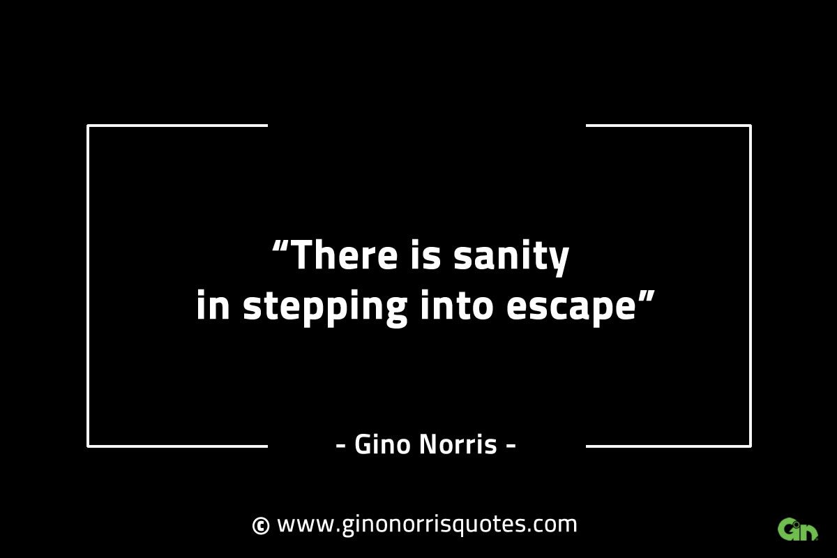 There is sanity in stepping into escape GinoNorrisINTJQuotes